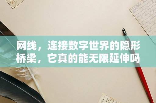 网线，连接数字世界的隐形桥梁，它真的能无限延伸吗？