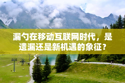 漏勺在移动互联网时代，是遗漏还是新机遇的象征？