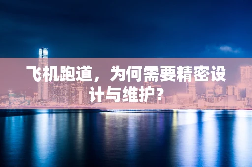 飞机跑道，为何需要精密设计与维护？