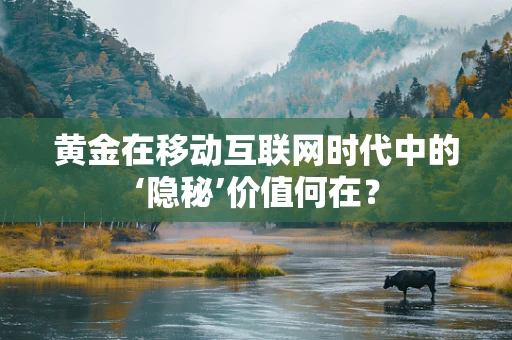 黄金在移动互联网时代中的‘隐秘’价值何在？