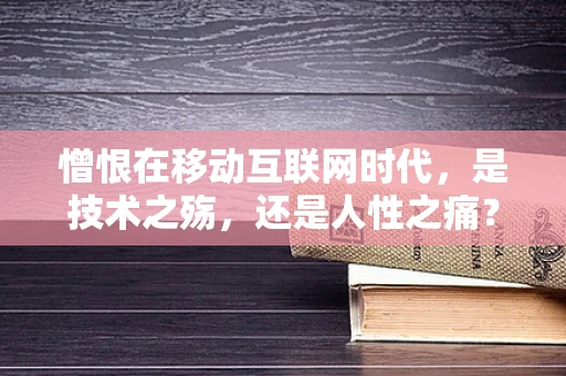 憎恨在移动互联网时代，是技术之殇，还是人性之痛？