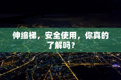 伸缩梯，安全使用，你真的了解吗？