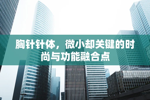 胸针针体，微小却关键的时尚与功能融合点