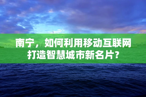 南宁，如何利用移动互联网打造智慧城市新名片？