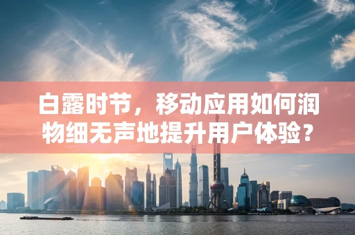 白露时节，移动应用如何润物细无声地提升用户体验？