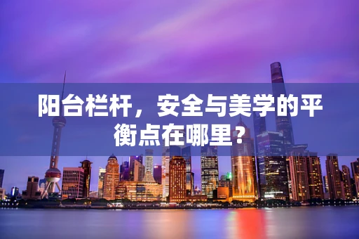 阳台栏杆，安全与美学的平衡点在哪里？