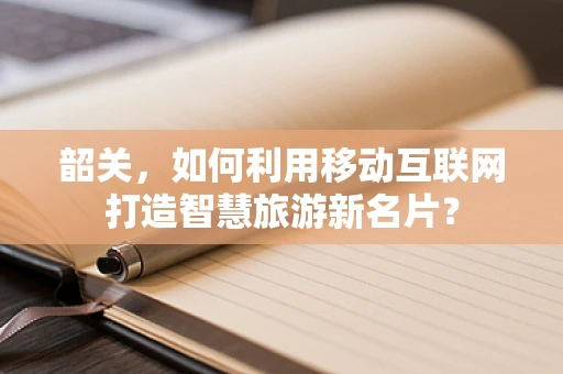 韶关，如何利用移动互联网打造智慧旅游新名片？