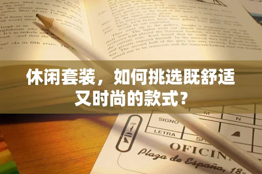 休闲套装，如何挑选既舒适又时尚的款式？