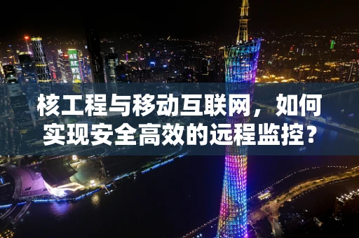 核工程与移动互联网，如何实现安全高效的远程监控？