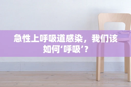急性上呼吸道感染，我们该如何‘呼吸’？