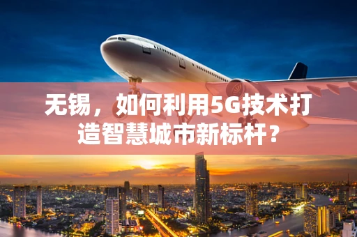 无锡，如何利用5G技术打造智慧城市新标杆？