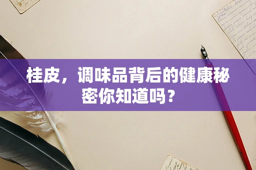 桂皮，调味品背后的健康秘密你知道吗？