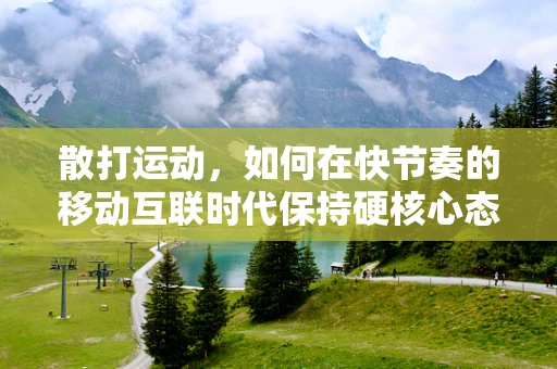 散打运动，如何在快节奏的移动互联时代保持硬核心态？