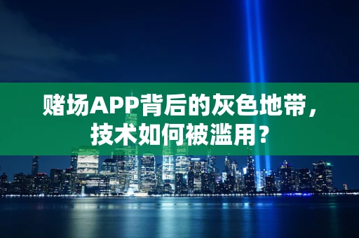 赌场APP背后的灰色地带，技术如何被滥用？
