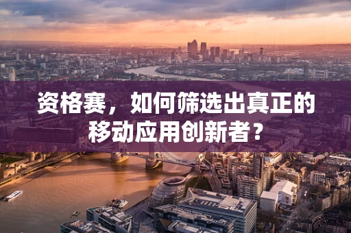 资格赛，如何筛选出真正的移动应用创新者？