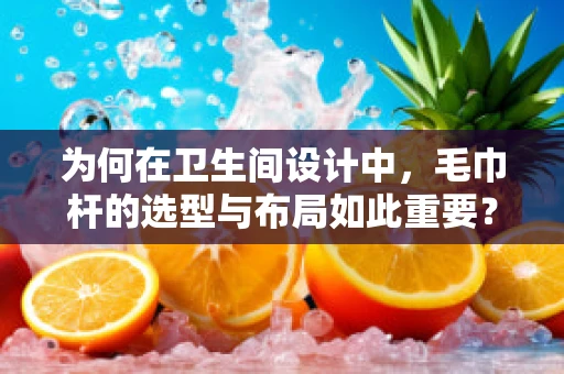 为何在卫生间设计中，毛巾杆的选型与布局如此重要？