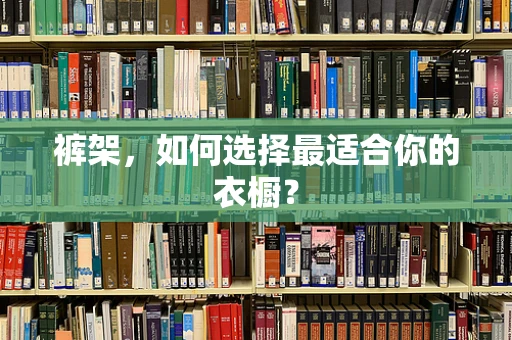 裤架，如何选择最适合你的衣橱？