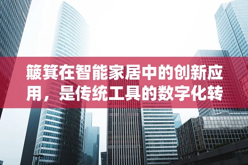 簸箕在智能家居中的创新应用，是传统工具的数字化转身，还是生活方式的革新？