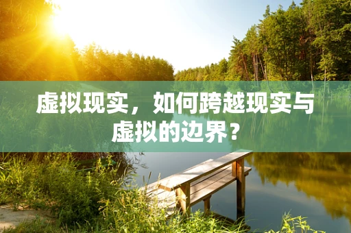 虚拟现实，如何跨越现实与虚拟的边界？