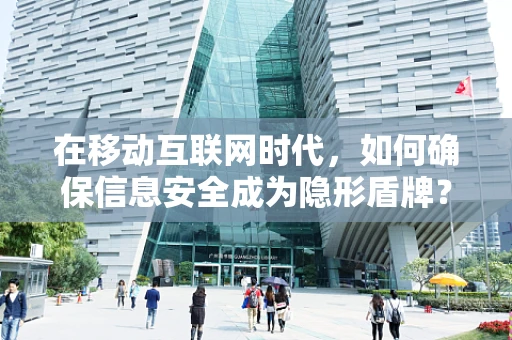 在移动互联网时代，如何确保信息安全成为隐形盾牌？