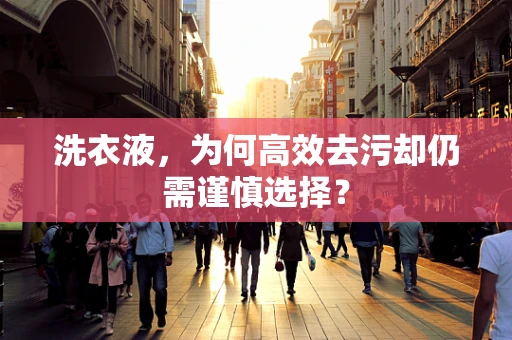 洗衣液，为何高效去污却仍需谨慎选择？