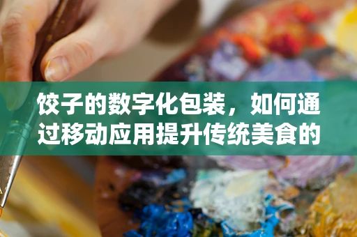 饺子的数字化包装，如何通过移动应用提升传统美食的消费体验？