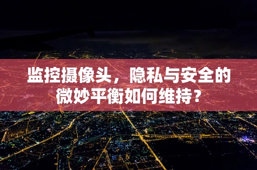 监控摄像头，隐私与安全的微妙平衡如何维持？