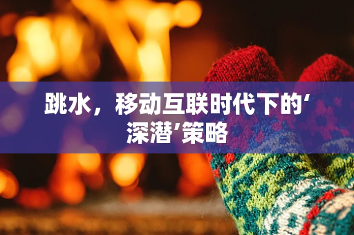 跳水，移动互联时代下的‘深潜’策略