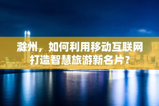 滁州，如何利用移动互联网打造智慧旅游新名片？