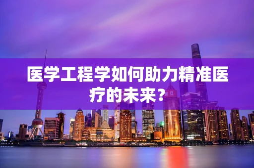 医学工程学如何助力精准医疗的未来？