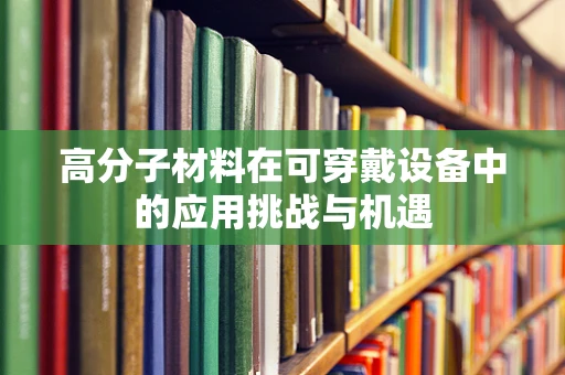 高分子材料在可穿戴设备中的应用挑战与机遇