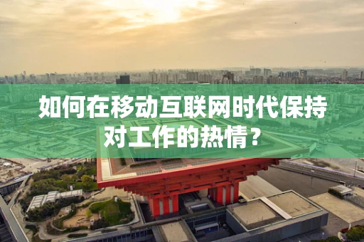 如何在移动互联网时代保持对工作的热情？