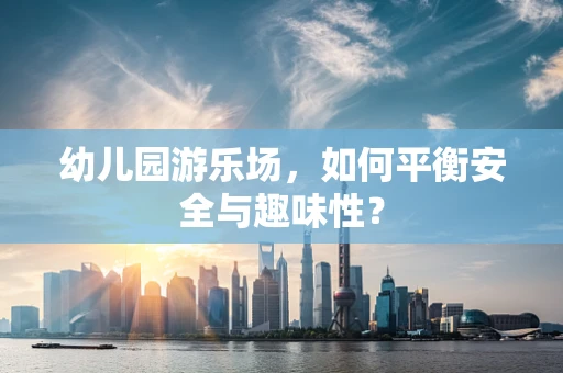 幼儿园游乐场，如何平衡安全与趣味性？