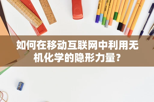 如何在移动互联网中利用无机化学的隐形力量？