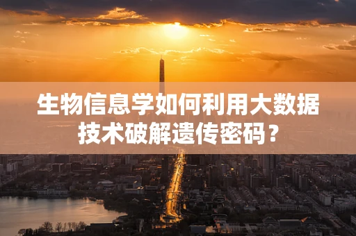生物信息学如何利用大数据技术破解遗传密码？
