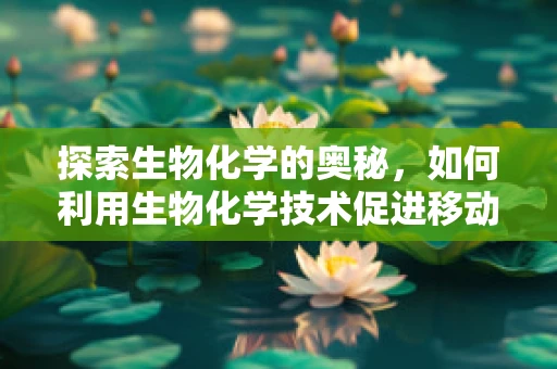 探索生物化学的奥秘，如何利用生物化学技术促进移动健康应用的发展？
