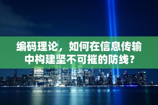 编码理论，如何在信息传输中构建坚不可摧的防线？