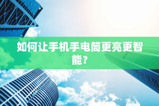 如何让手机手电筒更亮更智能？