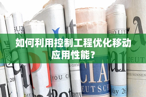 如何利用控制工程优化移动应用性能？