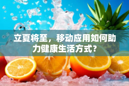 立夏将至，移动应用如何助力健康生活方式？