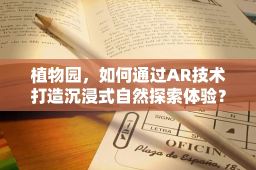 植物园，如何通过AR技术打造沉浸式自然探索体验？