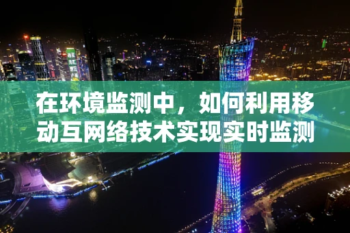 在环境监测中，如何利用移动互网络技术实现实时监测与数据分析？