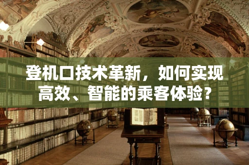 登机口技术革新，如何实现高效、智能的乘客体验？