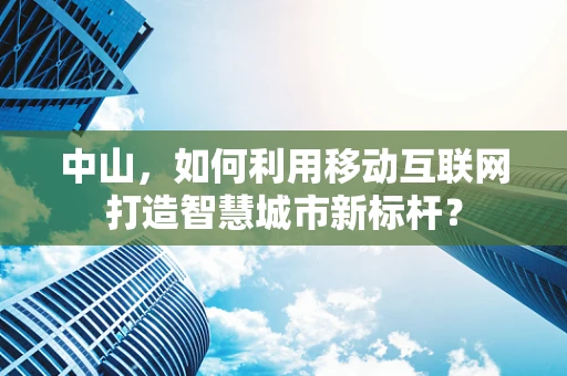 中山，如何利用移动互联网打造智慧城市新标杆？