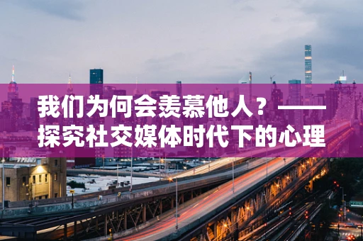 我们为何会羡慕他人？——探究社交媒体时代下的心理现象