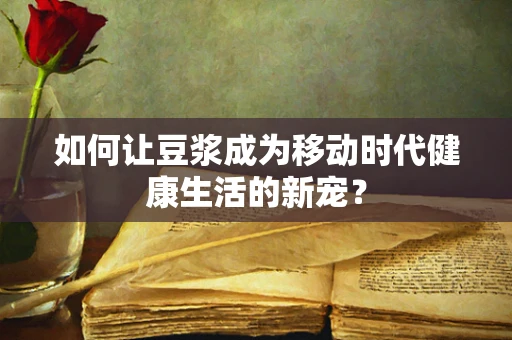 如何让豆浆成为移动时代健康生活的新宠？