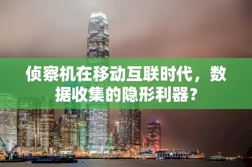 侦察机在移动互联时代，数据收集的隐形利器？