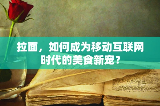 拉面，如何成为移动互联网时代的美食新宠？