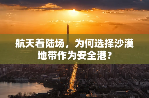 航天着陆场，为何选择沙漠地带作为安全港？