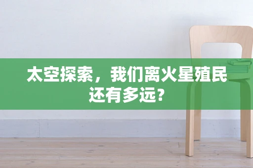 太空探索，我们离火星殖民还有多远？